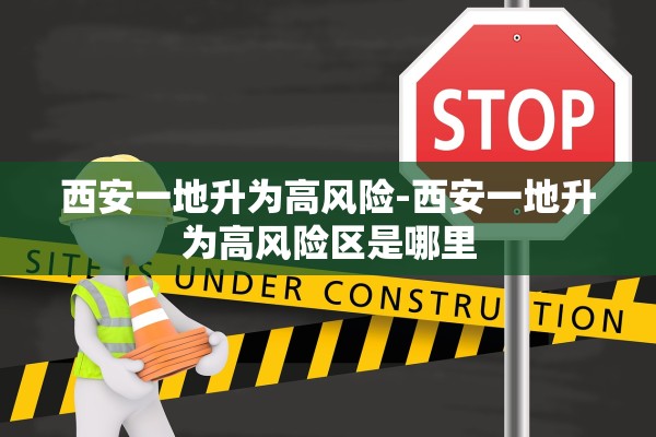 西安一地升为高风险-西安一地升为高风险区是哪里