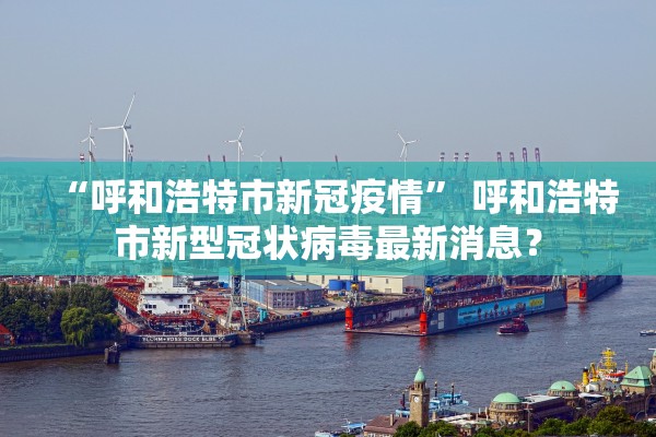 “呼和浩特市新冠疫情” 呼和浩特市新型冠状病毒最新消息？