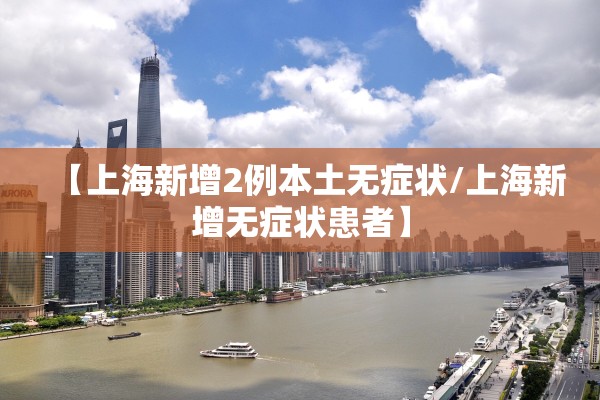 【上海新增2例本土无症状/上海新增无症状患者】 【上海新增2例本土无症状/上海新增无症状患者】