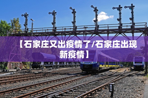【石家庄又出疫情了/石家庄出现新疫情】 【石家庄又出疫情了/石家庄出现新疫情】