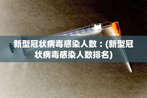新型冠状病毒感染人数︰(新型冠状病毒感染人数排名) 新型冠状病毒感染人数︰(新型冠状病毒感染人数排名)