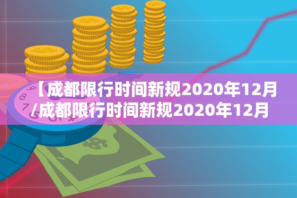 【成都限行时间新规2020年12月/成都限行时间新规2020年12月 新能源车】 【成都限行时间新规2020年12月/成都限行时间新规2020年12月 新能源车】