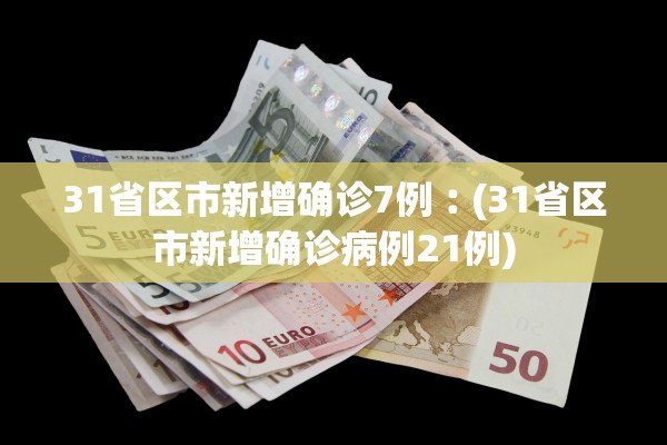 31省区市新增确诊7例︰(31省区市新增确诊病例21例) 31省区市新增确诊7例︰(31省区市新增确诊病例21例)