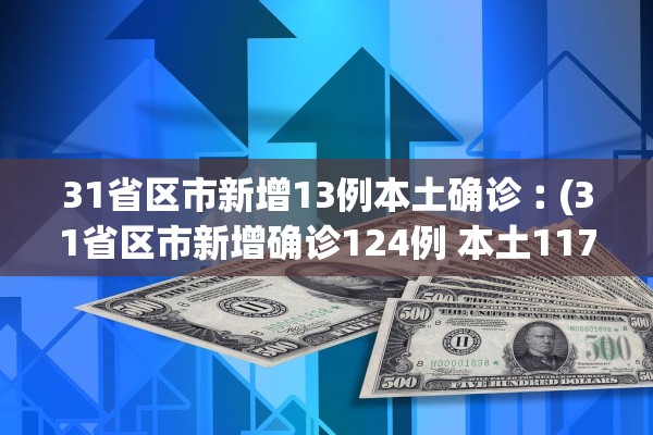 31省区市新增13例本土确诊︰(31省区市新增确诊124例 本土117例)