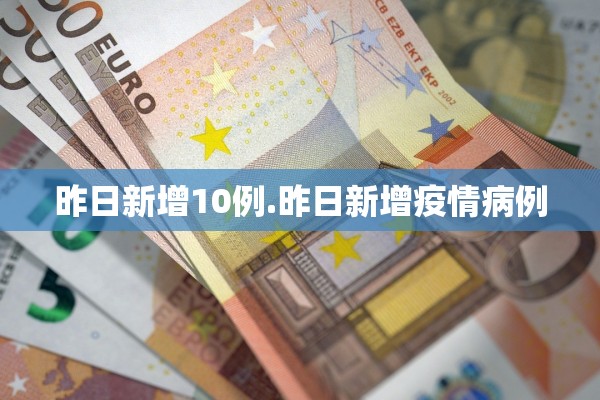 昨日新增10例.昨日新增疫情病例