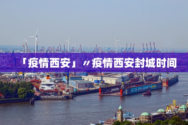 「疫情西安」〃疫情西安封城时间