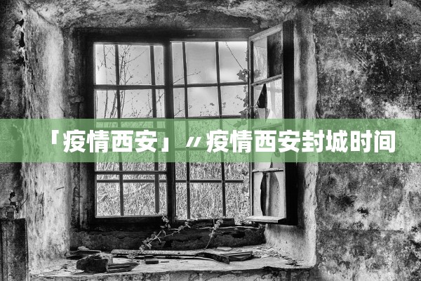 「疫情西安」〃疫情西安封城时间
