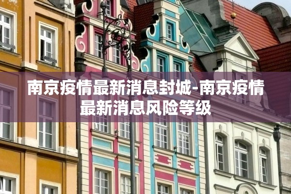 南京疫情最新消息封城-南京疫情最新消息风险等级