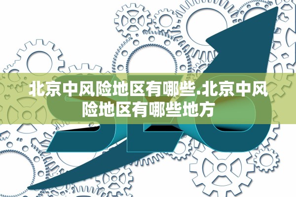 北京中风险地区有哪些.北京中风险地区有哪些地方