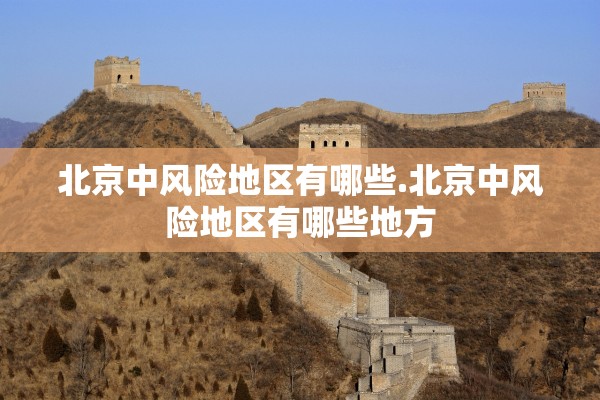 北京中风险地区有哪些.北京中风险地区有哪些地方