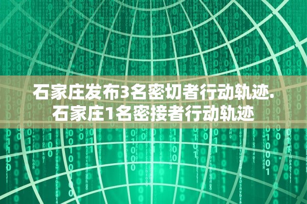 石家庄发布3名密切者行动轨迹.石家庄1名密接者行动轨迹