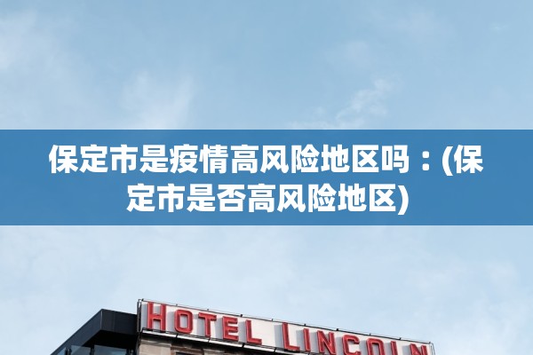 保定市是疫情高风险地区吗︰(保定市是否高风险地区)