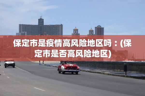 保定市是疫情高风险地区吗︰(保定市是否高风险地区)