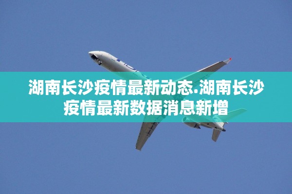 湖南长沙疫情最新动态.湖南长沙疫情最新数据消息新增