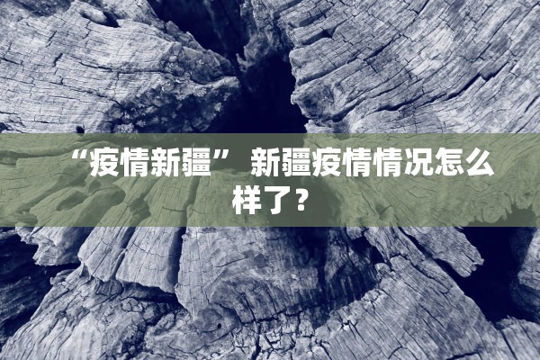 “疫情新疆	” 新疆疫情情况怎么样了？