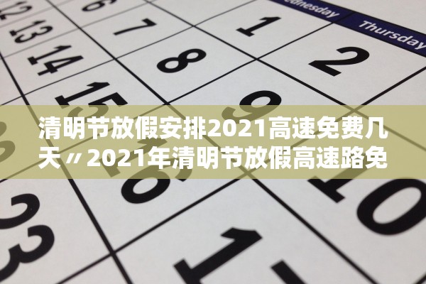 清明节放假安排2021高速免费几天〃2021年清明节放假高速路免费吗