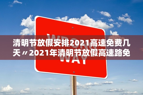 清明节放假安排2021高速免费几天〃2021年清明节放假高速路免费吗