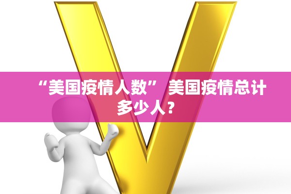 “美国疫情人数” 美国疫情总计多少人？