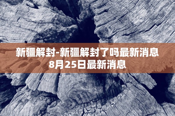 新疆解封-新疆解封了吗最新消息8月25日最新消息 新疆解封-新疆解封了吗最新消息8月25日最新消息