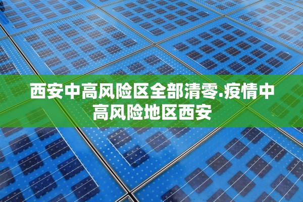 西安中高风险区全部清零.疫情中高风险地区西安