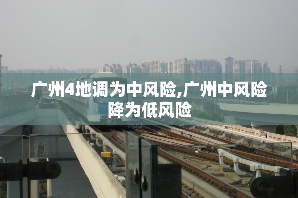 广州4地调为中风险,广州中风险降为低风险