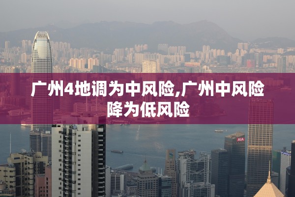 广州4地调为中风险,广州中风险降为低风险
