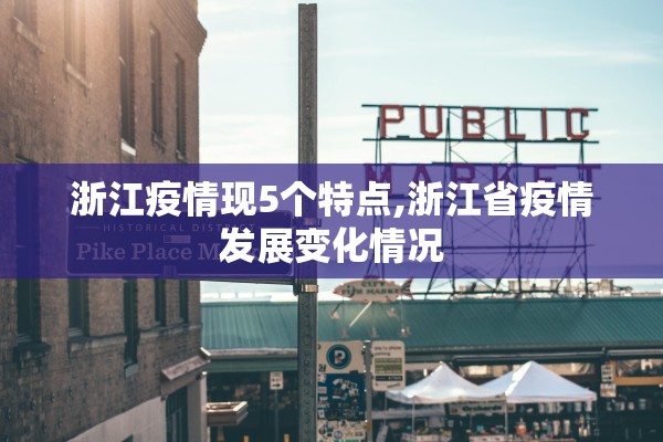 浙江疫情现5个特点,浙江省疫情发展变化情况 浙江疫情现5个特点,浙江省疫情发展变化情况
