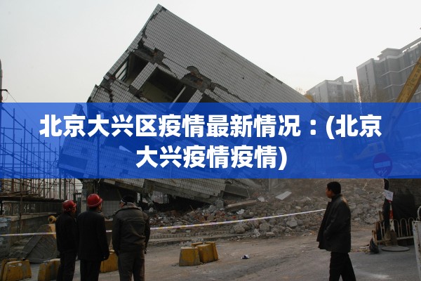 北京大兴区疫情最新情况︰(北京大兴疫情疫情)