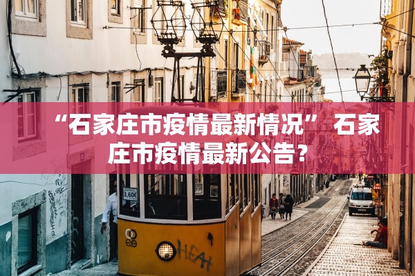 “石家庄市疫情最新情况” 石家庄市疫情最新公告？