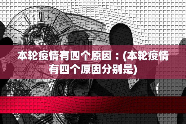 本轮疫情有四个原因︰(本轮疫情有四个原因分别是)