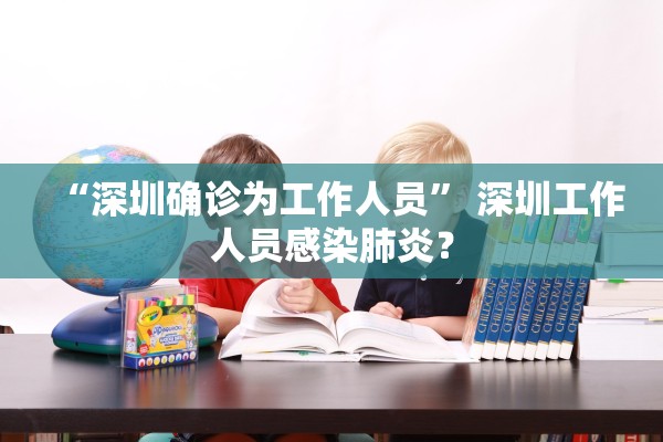 “深圳确诊为工作人员	” 深圳工作人员感染肺炎？