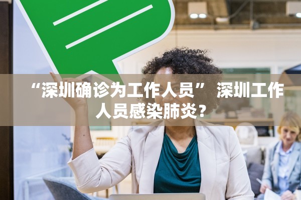 “深圳确诊为工作人员” 深圳工作人员感染肺炎？