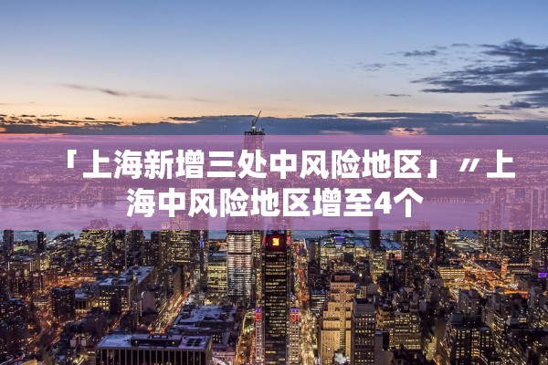 「上海新增三处中风险地区」〃上海中风险地区增至4个