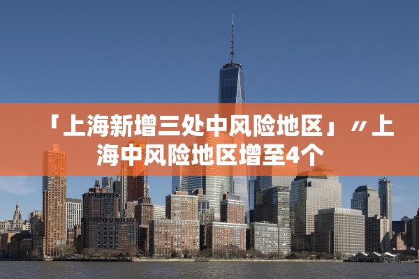 「上海新增三处中风险地区」〃上海中风险地区增至4个