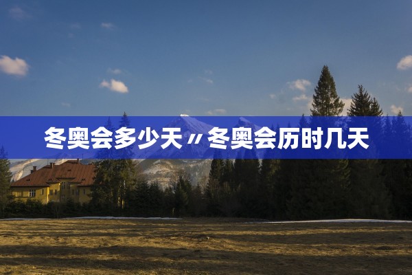 冬奥会多少天〃冬奥会历时几天