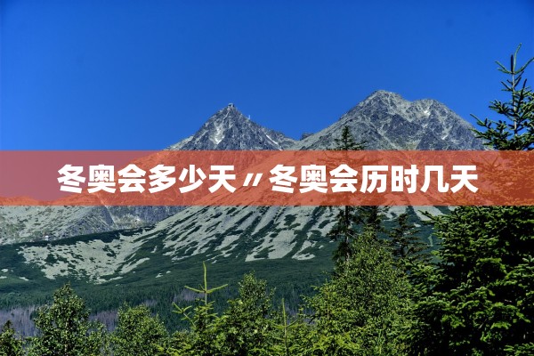 冬奥会多少天〃冬奥会历时几天