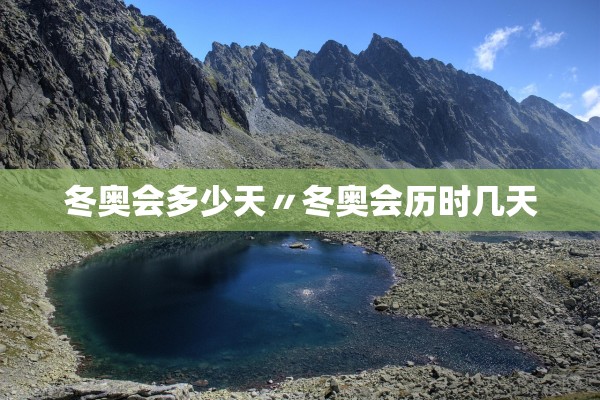 冬奥会多少天〃冬奥会历时几天