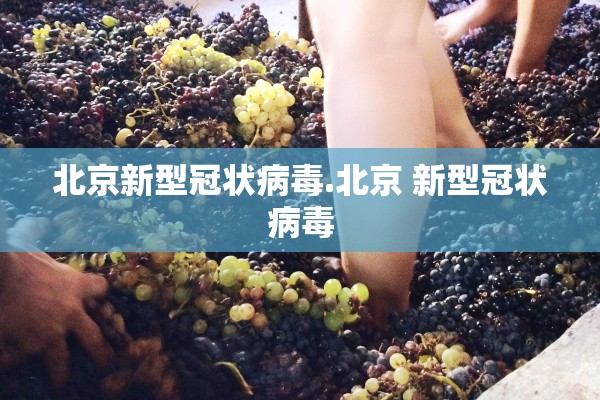 北京新型冠状病毒.北京 新型冠状病毒 北京新型冠状病毒.北京 新型冠状病毒