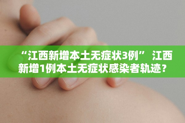 “江西新增本土无症状3例” 江西新增1例本土无症状感染者轨迹？
