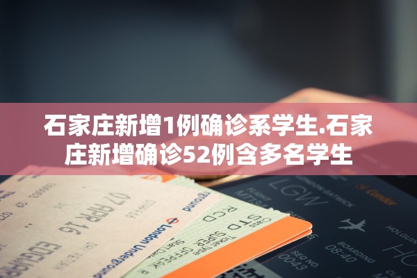 石家庄新增1例确诊系学生.石家庄新增确诊52例含多名学生