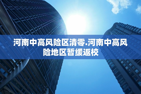 河南中高风险区清零.河南中高风险地区暂缓返校