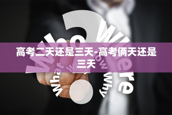 高考二天还是三天-高考俩天还是三天
