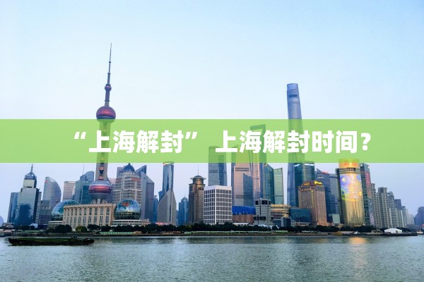 “上海解封	” 上海解封时间？
