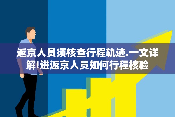 返京人员须核查行程轨迹.一文详解!进返京人员如何行程核验