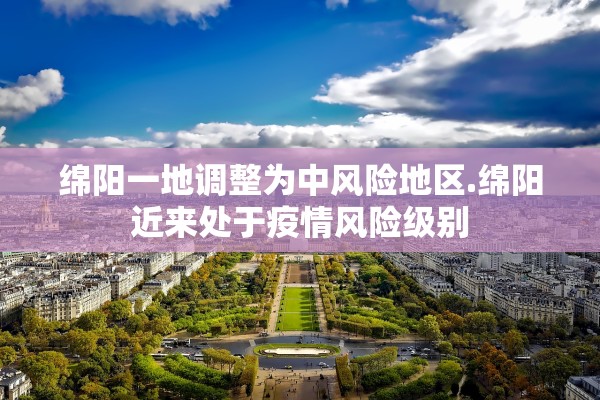 绵阳一地调整为中风险地区.绵阳近来处于疫情风险级别