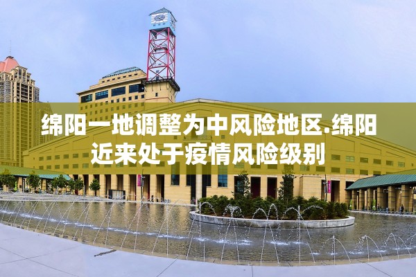 绵阳一地调整为中风险地区.绵阳近来处于疫情风险级别