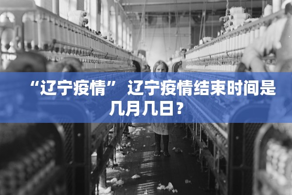 “辽宁疫情	” 辽宁疫情结束时间是几月几日？