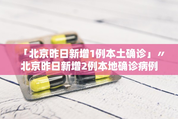 「北京昨日新增1例本土确诊」〃北京昨日新增2例本地确诊病例