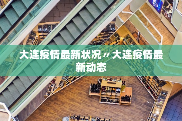 大连疫情最新状况〃大连疫情最新动态 大连疫情最新状况〃大连疫情最新动态