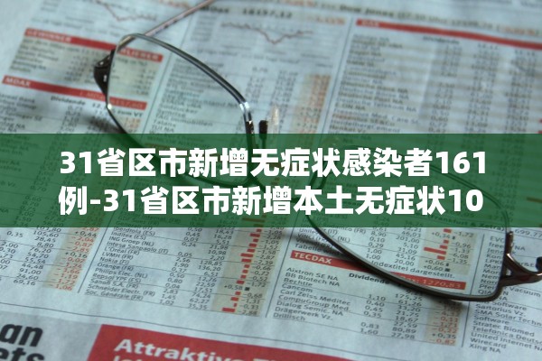 31省区市新增无症状感染者161例-31省区市新增本土无症状104例